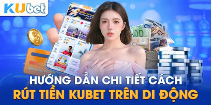 Các bước rút tiền Kubet đảm bảo an toàn và dễ dàng thực hiện