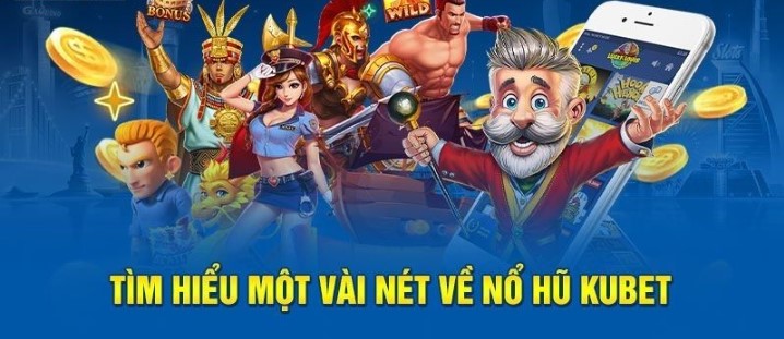 Tìm hiểu về trò chơi nổ hũ tại Kubet